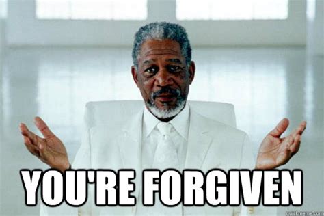 you're forgiven - Morgan freeman GOD - quickmeme