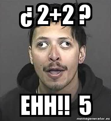 Meme Personalizado - ¿ 2+2 ? Ehh!! 5 - 1657813