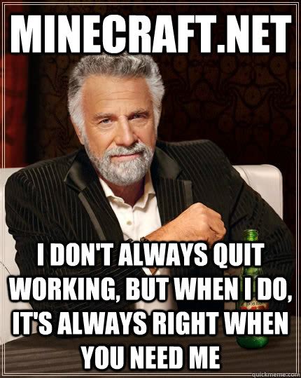 minecraft.net i don't always quit working, but when i do, it's always right when you need me ...