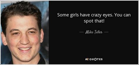 Miles Teller quote: Some girls have crazy eyes. You can spot that!