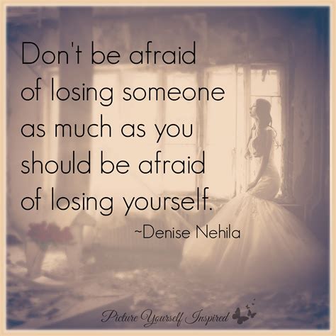 Don't be afraid of losing someone as much as you should be afraid of ...