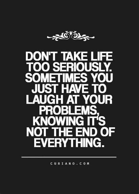 Don't take life too seriously. | Life quotes to live by, Serious quotes, Life quotes