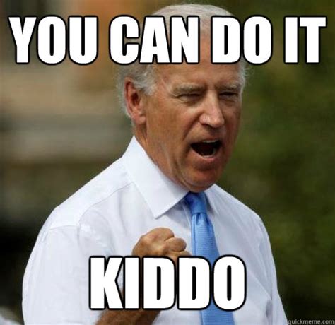 You can do it Kiddo - Motivational Joe Biden - quickmeme