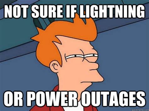 Not sure if lightning or power outages - Futurama Fry - quickmeme