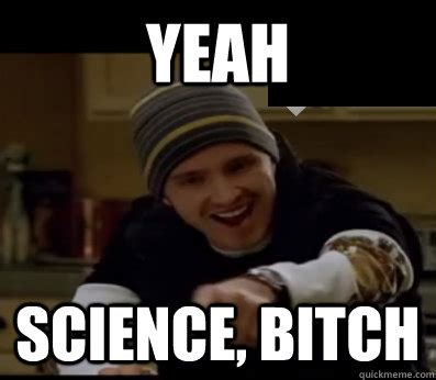 YEAH science, BITCH - Jesse Pinkman, Bitch - quickmeme