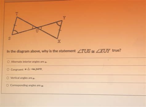 Solved: In the diagram above, why is the statement ∠ TUS≌ ∠ XUY true? Alternate interior angles ...