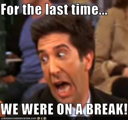 For the last time... WE WERE ON A BREAK! - Cheezburger - Funny Memes | Funny Pictures