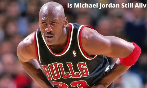 Is Michael Jordan still alive or dead?