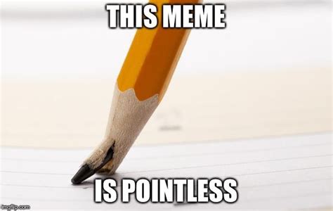 At least I got to the point | THIS MEME IS POINTLESS | image tagged in ...