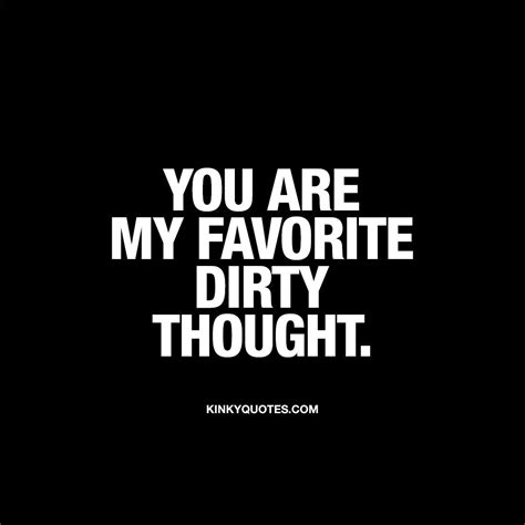 “You are my favorite dirty thought.” This quote is all about dirty thoughts. But not just any ...