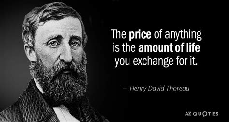 Henry David Thoreau quote: The price of anything is the amount of life you exchange for ...