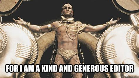 For I am a kind and generous editor - Good Neighbor Xerxes - quickmeme