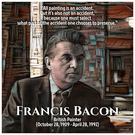 Francis Bacon quote; British Painter (October 28, 1909 - April 28, 1992) #francisbacon (MBS 2018 ...