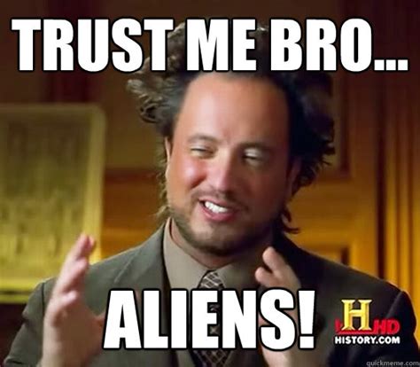 Trust me bro... aliens! - Ancient Aliens - quickmeme