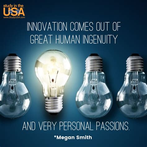 Innovation comes out of great human ingenuity and very personal passions. ~Megan Smith Megan ...