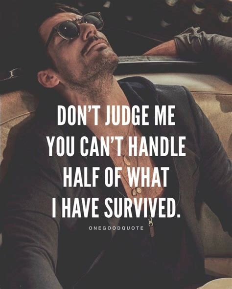 Don't judge me, you can't handle half of what I have survived.