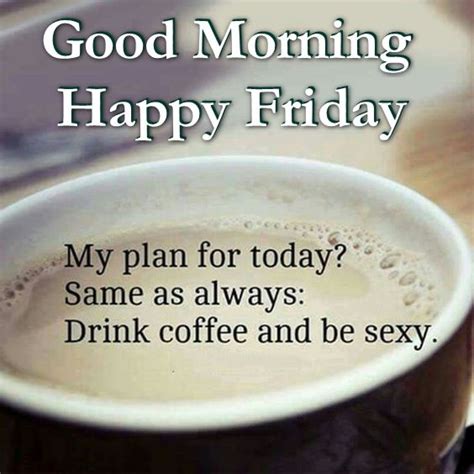 Good Morning Happy Friday Today I Will Drink Coffee And Be Sexy Pictures, Photos, and Images for ...