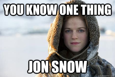 You KNow nothing, Jon Snow - Know Nothing Ygritte - quickmeme