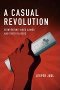 A Casual Revolution: Reinventing Video Games and Their Players