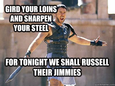 gird your loins and sharpen your steel for tonight we shall russell their jimmies - Misc - quickmeme