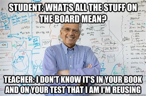 Student: What's all the stuff on the board mean? Teacher: I don't know it's in your book and on ...