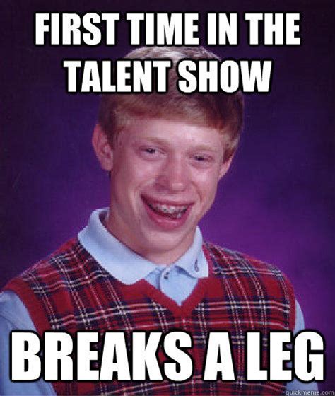 First time in the talent show Breaks a leg - Bad Luck Brian - quickmeme