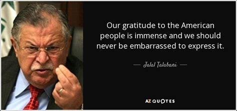 Jalal Talabani quote: Our gratitude to the American people is immense ...