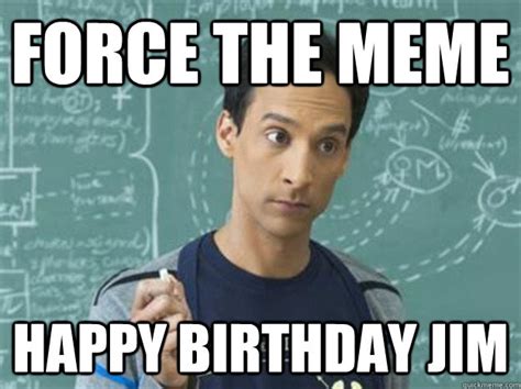 Force the meme Happy birthday jim - Confused Abed - quickmeme