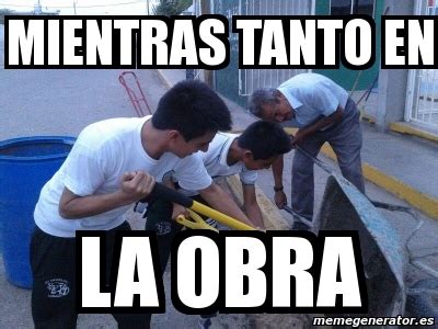 Meme Personalizado - Mientras tanto en la obra - 1546706