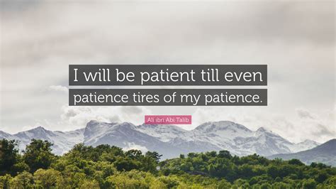 Ali ibn Abi Talib Quote: “I will be patient till even patience tires of my patience.”