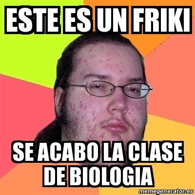 Meme Friki - este es un friki se acabo la clase de biologia - 24804883