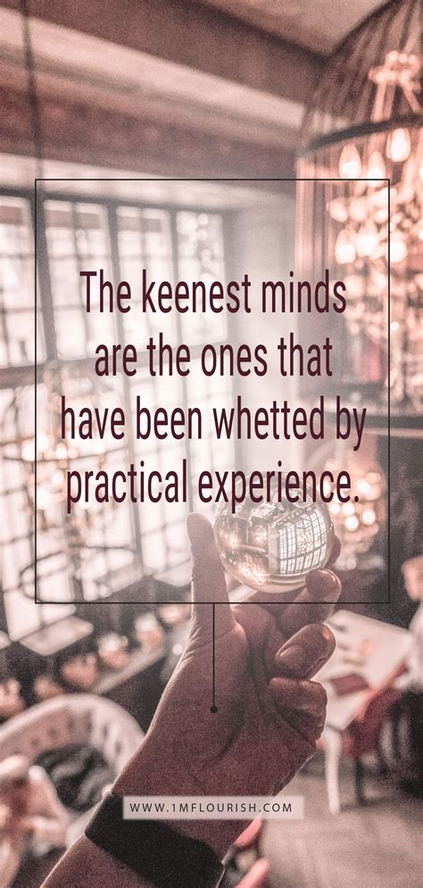 THE KEENEST MINDS ARE THE ONES THAT HAVE BEEN WHETTED BY PRACTICAL ...