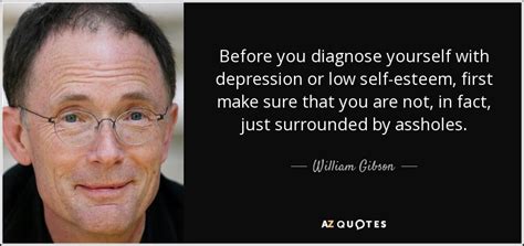 William Gibson quote: Before you diagnose yourself with depression or low self-esteem, first...