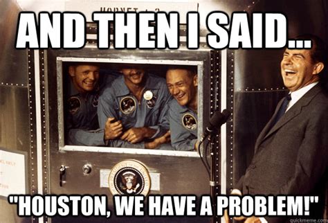 And then i said... "Houston, we have a problem!" - And then I said ...