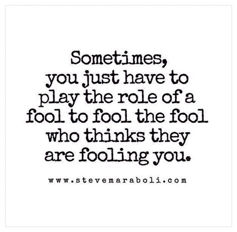 Sometimes, you just have to play the role of a fool to fool the fool ...