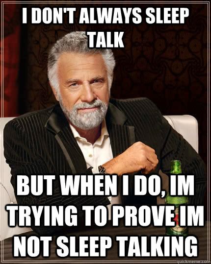 i don't always sleep talk but when i do, im trying to prove im not sleep talking - The Most ...