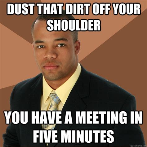 Dust that dirt off your shoulder you have a meeting in five minutes - Successful Black Man ...