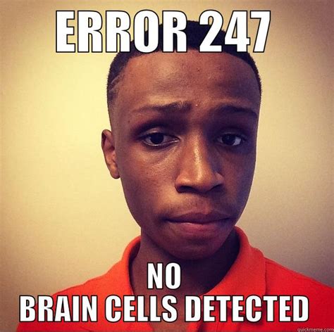 O BRAIN CELLS DETECTED - quickmeme