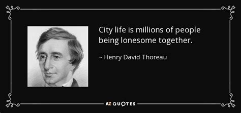 Henry David Thoreau quote: City life is millions of people being ...