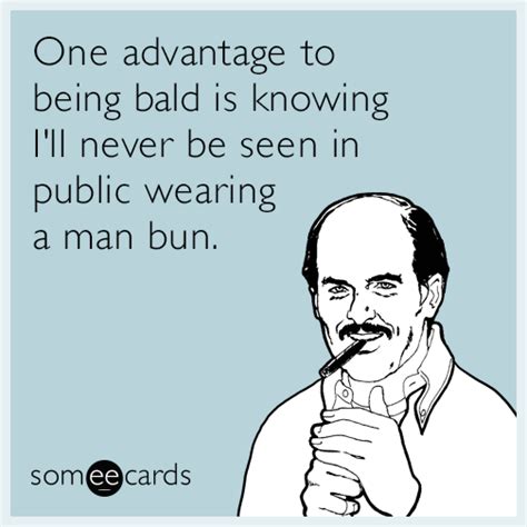 One advantage to being bald is knowing I'll never be seen in public wearing a man bun. | Man bun ...