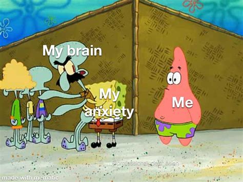 Anxiety be hugging my brain tighter than spongebob hugs squidward : r/memes