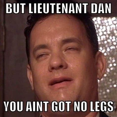 BUT LIEUTENANT DAN YOU AINT GOT NO LEGS - Memerial.net