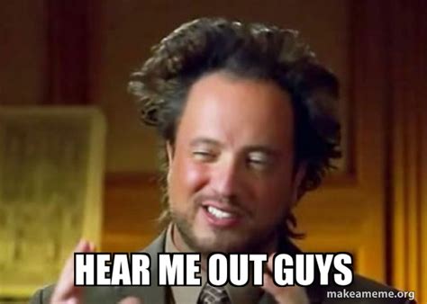 hear me out guys - Ancient Aliens - Crazy History Channel Guy Meme Generator