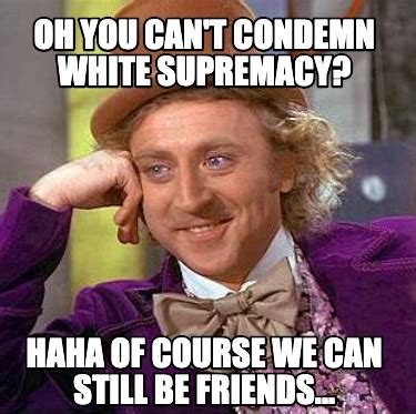 Meme Creator - Funny Oh you can't condemn white supremacy? haha of ...