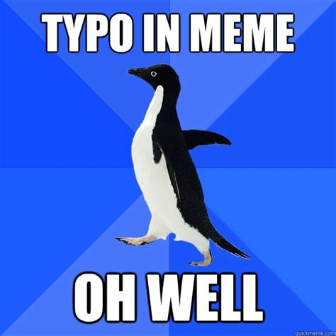 typo in meme oh well - Socially Awkward Penguin - quickmeme