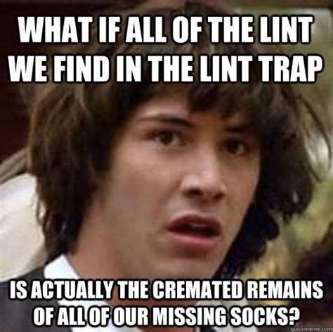 What if all of the lint we find in the lint trap is actually the cremated remains of all of our ...
