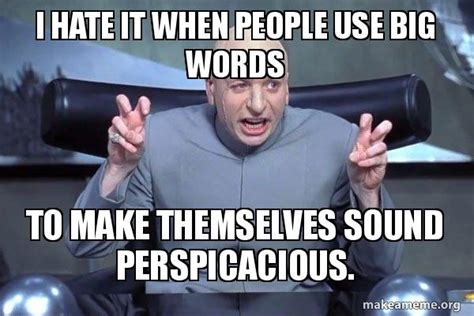 I hate it when people use big words to make themselves sound ...