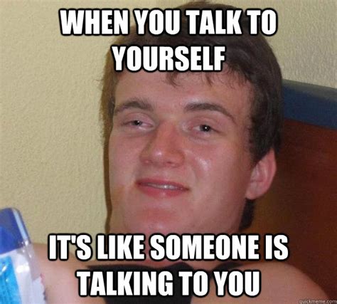 when you talk to yourself it's like someone is talking to you - 10 Guy - quickmeme