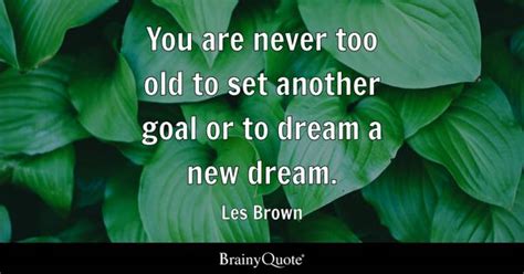 Les Brown - You are never too old to set another goal or...