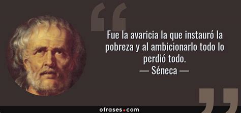 Séneca: Fue la avaricia la que instauró la pobreza y al ambicionarlo ...